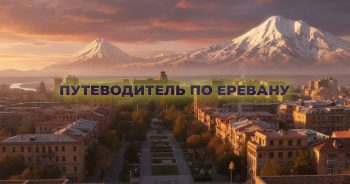 Путеводитель по Еревану: полезная информация для поездки